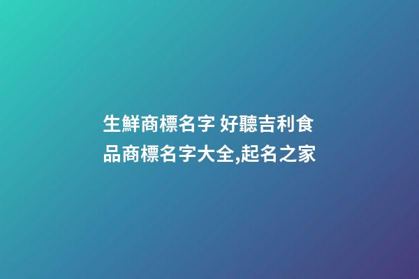 生鮮商標名字 好聽吉利食品商標名字大全,起名之家-第1張-商標起名-玄機派